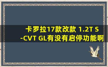 卡罗拉17款改款 1.2T S-CVT GL有没有启停功能啊